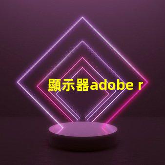 顯示器adobe rgb什么意思 顯示器rgb色域什么意思